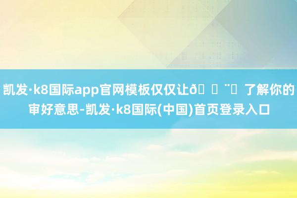 凯发·k8国际app官网模板仅仅让👨⚕了解你的审好意思-凯发·k8国际(中国)首页登录入口