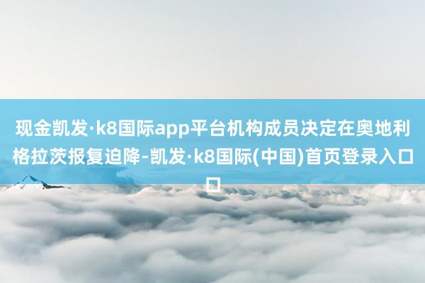 现金凯发·k8国际app平台机构成员决定在奥地利格拉茨报复迫降-凯发·k8国际(中国)首页登录入口