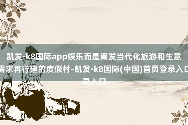 凯发·k8国际app娱乐而是阐发当代化旅游和生意需求再行建的度假村-凯发·k8国际(中国)首页登录入口