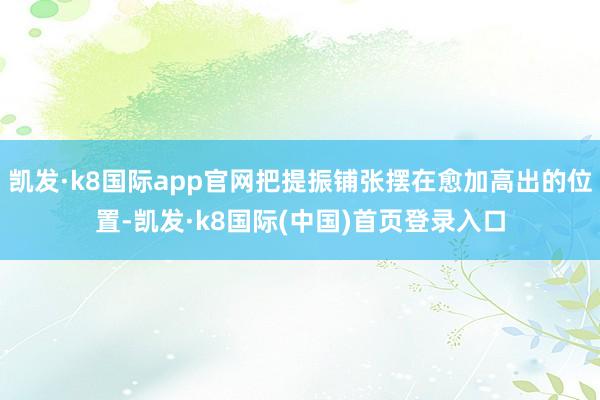 凯发·k8国际app官网把提振铺张摆在愈加高出的位置-凯发·k8国际(中国)首页登录入口