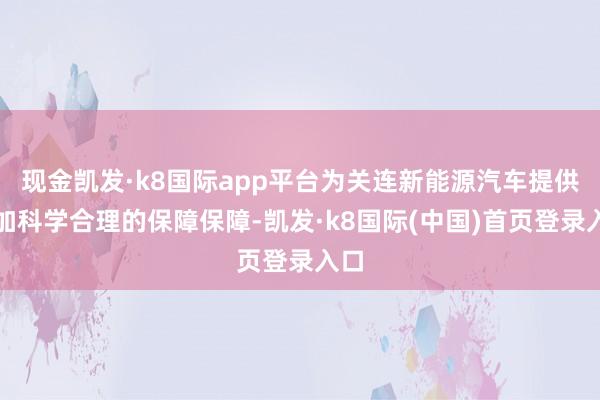 现金凯发·k8国际app平台为关连新能源汽车提供愈加科学合理的保障保障-凯发·k8国际(中国)首页登录入口