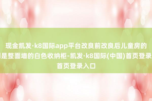 现金凯发·k8国际app平台改良前改良后儿童房的一侧是整面墙的白色收纳柜-凯发·k8国际(中国)首页登录入口
