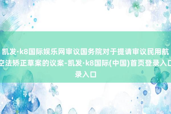 凯发·k8国际娱乐网审议国务院对于提请审议民用航空法矫正草案的议案-凯发·k8国际(中国)首页登录入口