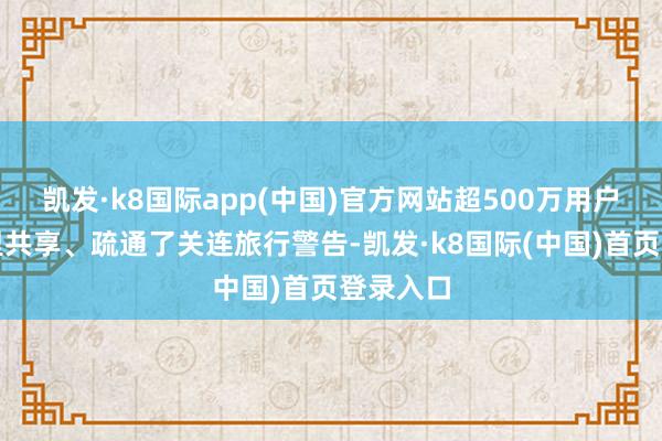 凯发·k8国际app(中国)官方网站超500万用户在社区里共享、疏通了关连旅行警告-凯发·k8国际(中国)首页登录入口