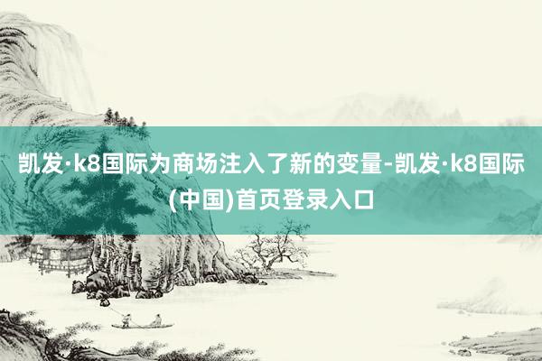 凯发·k8国际为商场注入了新的变量-凯发·k8国际(中国)首页登录入口