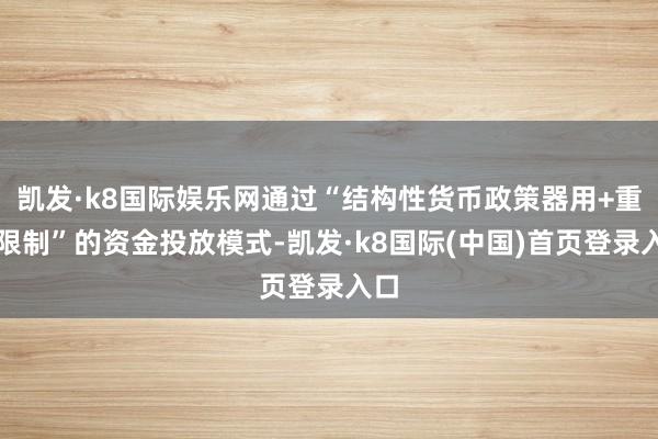 凯发·k8国际娱乐网通过“结构性货币政策器用+重心限制”的资金投放模式-凯发·k8国际(中国)首页登录入口