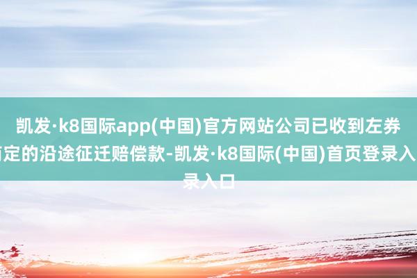 凯发·k8国际app(中国)官方网站公司已收到左券商定的沿途征迁赔偿款-凯发·k8国际(中国)首页登录入口